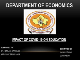 SUBMITTED BY
NAVAL KISHOR
2019MAE011
SUBMITTED TO
DR. HEMLATA MANGLANI
ASSISTANT PROFESSOR
DEPARTMENT OF ECONOMICS
IMPACT OF COVID-19 ON EDUCATION
 