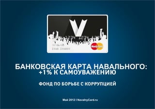 БАНКОВСКАЯ КАРТА
+1% К САМОУВАЖЕНИЮ
ФОНД ПО БОРЬБЕ С КОРРУПЦИЕЙ
БАНКОВСКАЯ КАРТА НАВАЛЬНОГО:
Май 2012 l NavalnyCard.ru
 