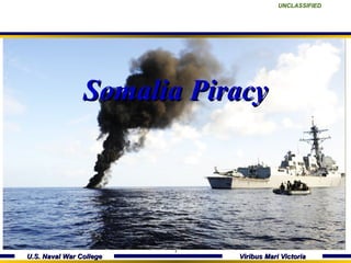 UNCLASSIFIED




                Somalia Piracy




                         1
U.S. Naval War College       Viribus Mari Victoria
 