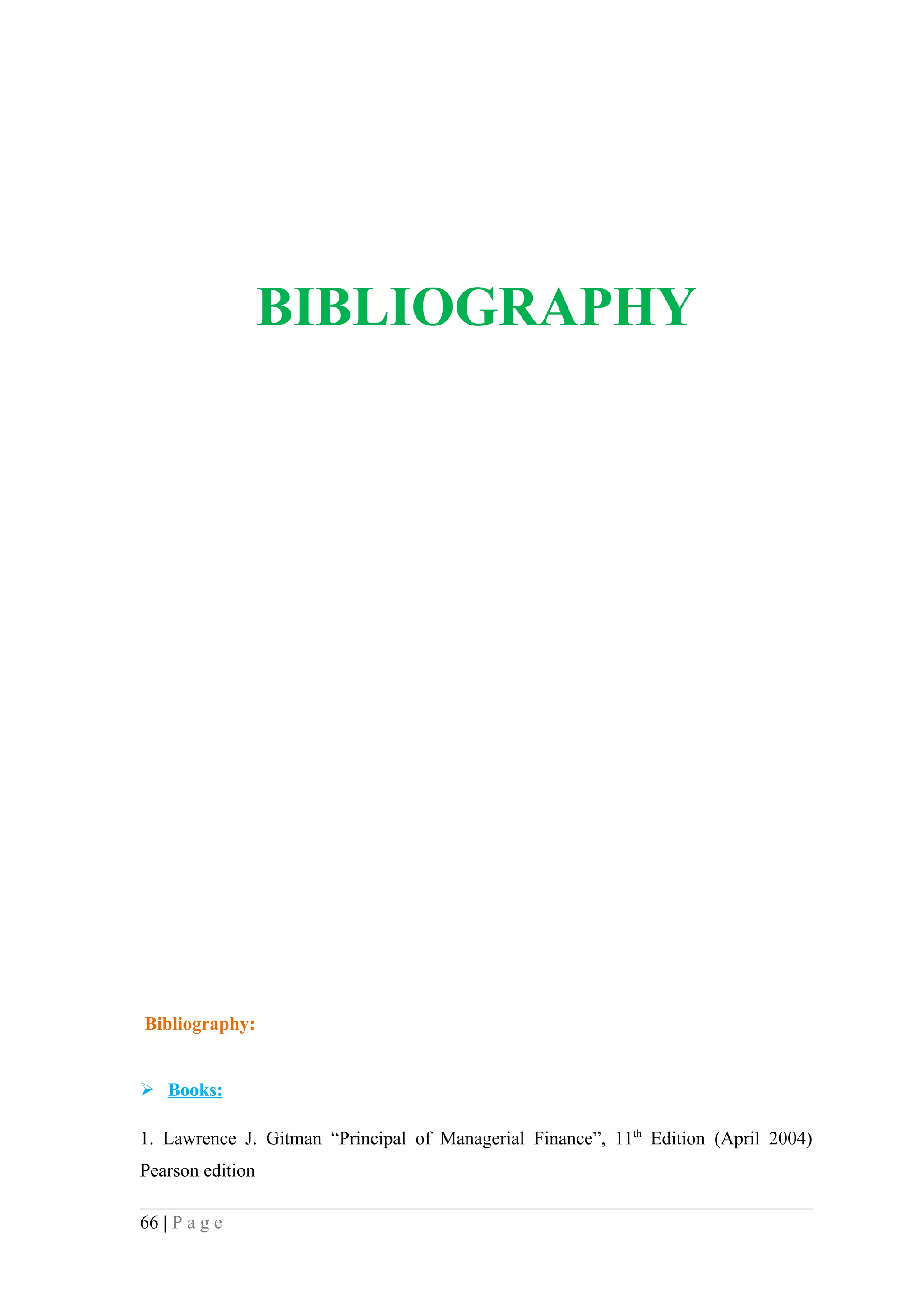 BIBLIOGRAPHY




Bibliography:


 Books:

1. Lawrence J. Gitman “Principal of Managerial Finance”, 11th Edition (April 2004)
Pearson edition

66 | P a g e
 