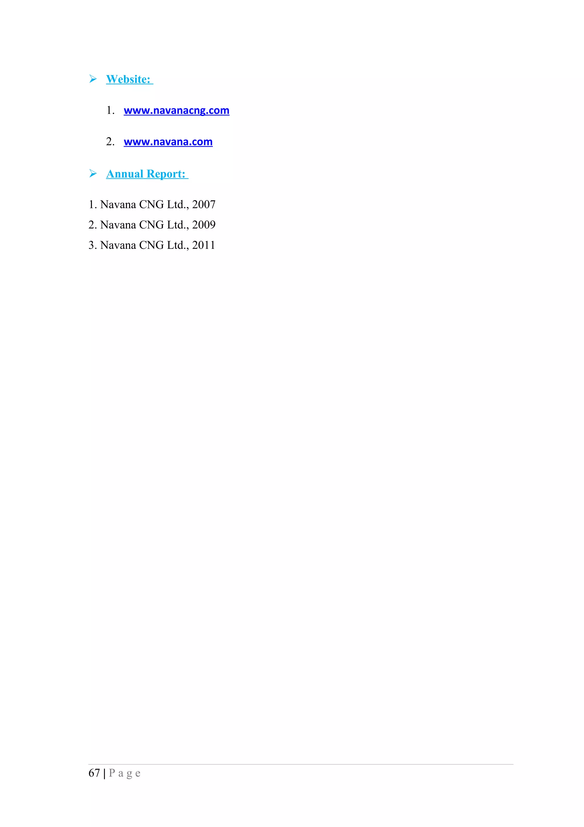  Website:

    1. www.navanacng.com

    2. www.navana.com

 Annual Report:

1. Navana CNG Ltd., 2007
2. Navana CNG Ltd., 2009
3. Navana CNG Ltd., 2011




67 | P a g e
 