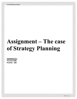 LLOYDBusinessSchool
1 | P a g e
Assignment – The case
of Strategy Planning
Submitted by:
Navan Sodhi
PGDM – HR
 