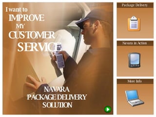 NAVARA  PACKAGE DELIVERY  SOLUTION I want to IMPROVE MY  CUSTOMER  SERVICE Package Delivery Navara in Action More Info 