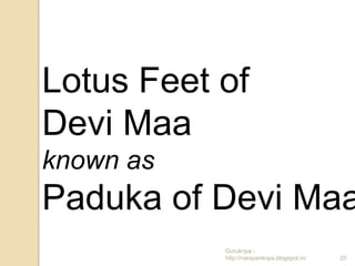 Lotus Feet of
Devi Maa
known as
Paduka of Devi Maa
           Gurukripa -
           http://narayankripa.blogspot.in/   25
 