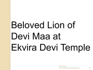 Beloved Lion of
Devi Maa at
Ekvira Devi Temple
          Gurukripa -
          http://narayankripa.blogspot.in/   12
 