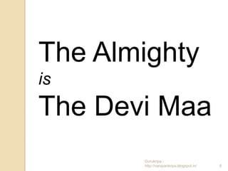 The Almighty
is
The Devi Maa
       Gurukripa -
       http://narayankripa.blogspot.in/   8
 