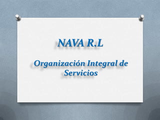 NAVA R.L
Organización Integral de
       Servicios
 