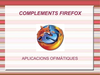 COMPLEMENTS FIREFOX APLICACIONS OFIMÀTIQUES 