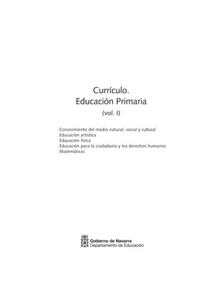 Currículo.
       Educación Primaria
                    (vol. I)

Conocimiento del medio natural, social y cultural
Educación artística
Educación física
Educación para la ciudadanía y los derechos humanos
Matemáticas
 