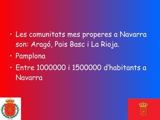 Les comunitats mes properes a Navarra son: Aragó, Pais Basc i La Rioja. Pamplona Entre 1000000 i 1500000 d’habitants a Navarra 