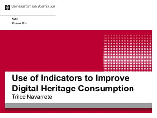 Use of Indicators to Improve
Digital Heritage Consumption
Trilce Navarrete
ACEI
25 June 2014
 