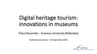 Digital heritage tourism:
innovations in museums
	
Trilce	Navarrete	–	Erasmus	University	Rotterdam	
	
Hokkaido	University	–	10	September	2019	
 