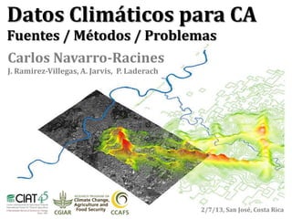 Carlos Navarro-Racines
J. Ramirez-Villegas, A. Jarvis, P. Laderach
Datos Climáticos para CA
Fuentes / Métodos / Problemas
2/7/13, San José, Costa Rica
 