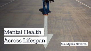 Mental Health
Across Lifespan Ma. Mycka Navarro
 