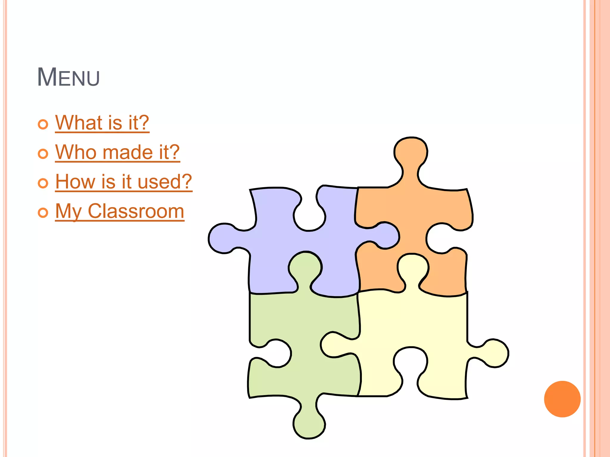 MENU
 What is it?
 Who made it?

 How is it used?

 My Classroom
 