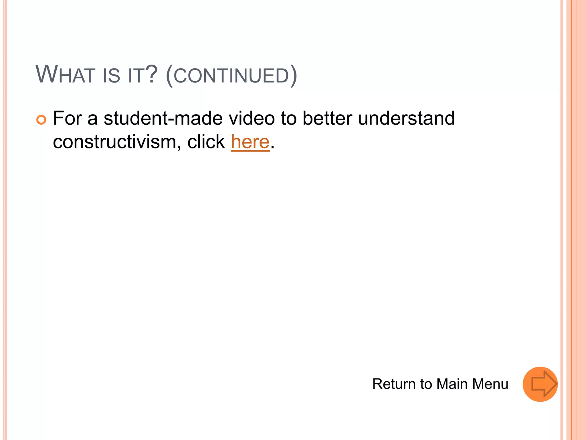 WHAT IS IT? (CONTINUED)
   For a student-made video to better understand
    constructivism, click here.




                                       Return to Main Menu
 