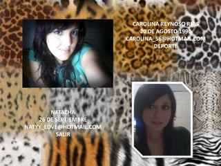 CAROLINA REYNOSO RIOS20 DE AGOSTO 1990CAROLINA_56@HOTMAIL.COMDEPORTENATACHA 26 DE SEPTIEMBRENATYY_LOVE@HOTMAIL.COMSALIR