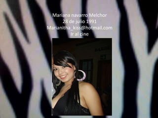 Mariana navarro Melchor28 de julio 1991Marianitha_kiss@hotmail.comIr al cine