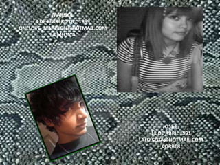 MARISOL4 DE FEBRERO DEL 1989ONELOVE_MARISION@HOTMAIL.COMLA MUSICAJOSE E.11 DE ABRIL 1991LALO.COTA@HOTMAIL.COMCORRER