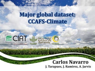 Carlos Navarro
J. Tarapues, J. Ramirez, A. Jarvis
Major global dataset:
CCAFS-Climate
 