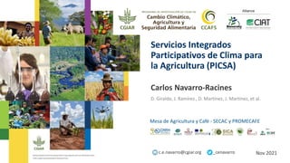 Servicios Integrados
Participativos de Clima para
la Agricultura (PICSA)
Carlos Navarro-Racines
D. Giraldo, J. Ramírez , D. Martínez, J. Martínez, et al.
c.e.navarro@cgiar.org _cenavarro Nov 2021
Mesa de Agricultura y Café - SECAC y PROMECAFE
 