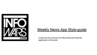 Weekly News App Style-guide
A look into the services we will provide and what the
application will contain
 