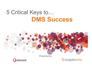 5 Critical Keys to
                to…
          DMS Success




             Presented by:
 