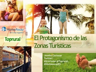 El Protagonismode las
ZonasTurísticas
   Joseba Cortazar
   Twitter:
   @jcortazar,@Toprural,
   @HomeawayES
 