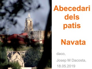 Abecedari
dels
patis
Navata
daco,
Josep M Dacosta,
18.05.2019
 