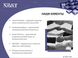 NAVAT, 2007©
ТрансТелеКом – ведущий оператор
связи национального масштаба
КазКоммерцбанк – крупнейший
коммерческий банк Казахстана
Saudi-Telecom – крупнейший
оператор сотовой связи на
Ближнем Востоке
NAYADA – лидер рынка в области
офисных перегородок
И более 20 российских и
иностранных компаний
 