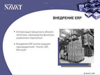NAVAT, 2007©
Оптимизация процессов в области
логистики, производства,финансов,
управления персоналом
Внедрение ERP систем ведущих
производителей – Oracle, SAP,
Microsoft
 