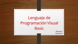 Lenguaje de
Programación Visual
Basic
Alejandro
Navarrete
 