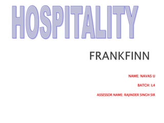FRANKFINN                         HOSPITALITY NAME: NAVAS U BATCH: L4 ASSESSOR NAME: RAJINDER SINGH SIR 