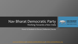 Nav Bharat Democratic Party
Working Towards a New India
Power to Students to Discuss | Deliberate | Decide

www.nav-bharat.org | facebook.com/NavBharat.org | twitter.com/navbharat_org

 