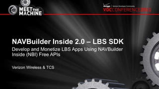NAVBuilder Inside 2.0 – LBS SDK  Develop and Monetize LBS Apps Using NAVBuilder Inside (NBI) Free APIs Verizon Wireless & TCS 