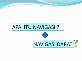 APA ITU NAVIGASI ?


        NAVIGASI DARAT
 
