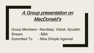 A Group presentation on
MacDonald’s
Group Members – Navdeep, Vishal, Ajruddin
Stream – BBA
Submitted To – Miss Dimple Agarwal
 