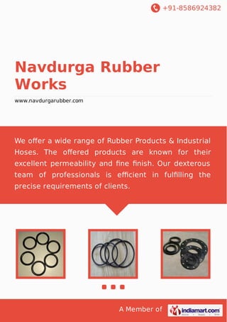 +91-8586924382

Navdurga Rubber
Works
www.navdurgarubber.com

We oﬀer a wide range of Rubber Products & Industrial
Hoses. The oﬀered products are known for their
excellent permeability and ﬁne ﬁnish. Our dexterous
team of professionals is eﬃcient in fulﬁlling the
precise requirements of clients.

A Member of

 