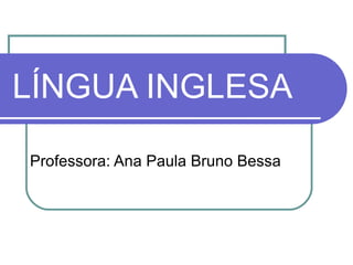 LÍNGUA INGLESA Professora: Ana Paula Bruno Bessa 