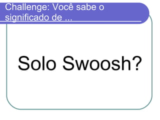 Challenge: Você sabe o significado de ... Solo Swoosh? 