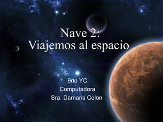 Nave 2: Viajemos al espacio  9no YC Computadora Sra. Damaris Colon  