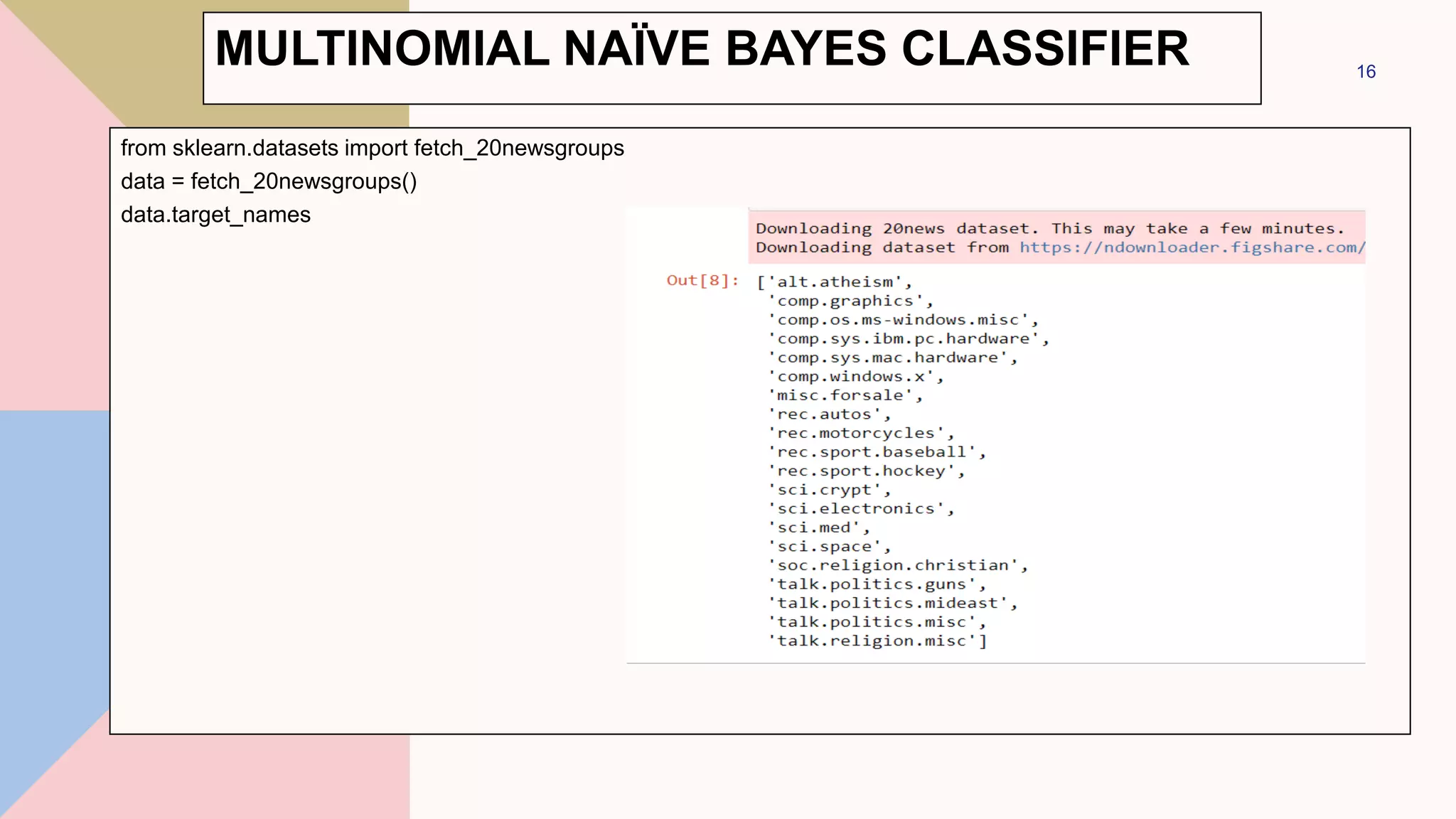 MULTINOMIAL NAÏVE BAYES CLASSIFIER
from sklearn.datasets import fetch_20newsgroups
data = fetch_20newsgroups()
data.target_names
16
 