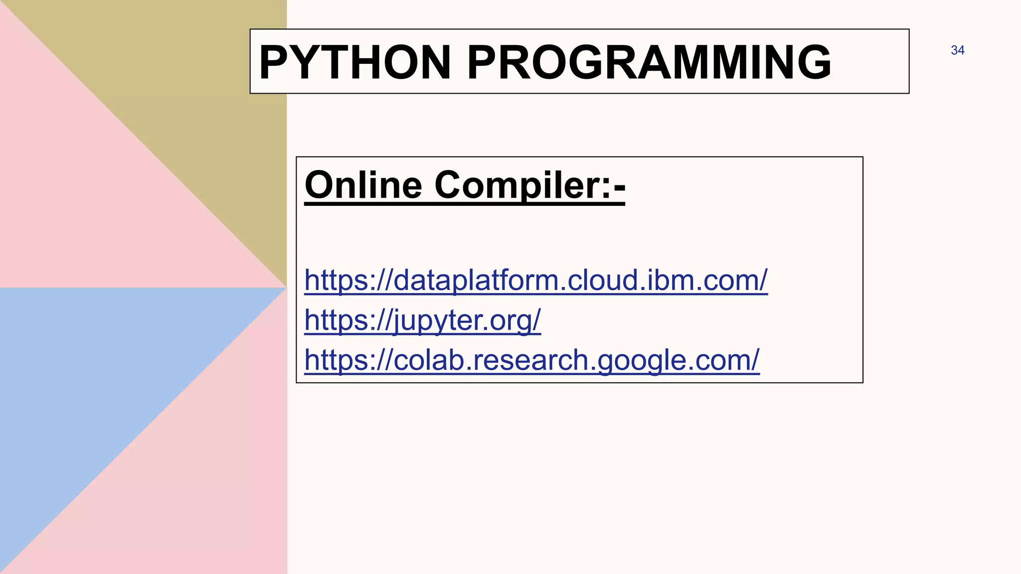 PYTHON PROGRAMMING
Online Compiler:-
https://dataplatform.cloud.ibm.com/
https://jupyter.org/
https://colab.research.google.com/
34
 