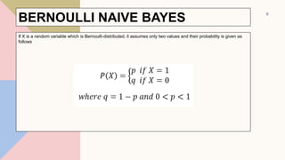 BERNOULLI NAIVE BAYES
If X is a random variable which is Bernoulli-distributed, it assumes only two values and their probability is given as
follows
6
 