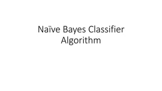 Naïve Bayes Classifier
Algorithm
 