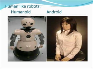 Human like robots:   Humanoid  Android 