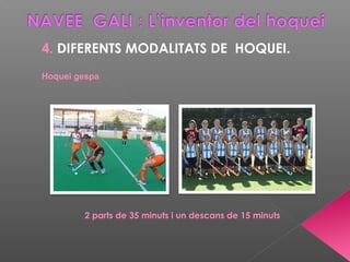 4. DIFERENTS MODALITATS DE HOQUEI.
Hoquei gespa
2 parts de 35 minuts i un descans de 15 minuts
 