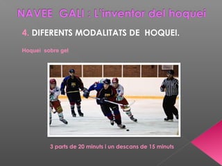 4. DIFERENTS MODALITATS DE HOQUEI.
Hoquei sobre gel
3 parts de 20 minuts i un descans de 15 minuts
 