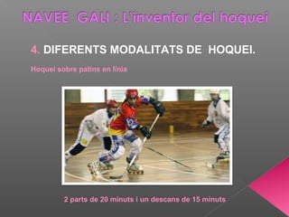 4. DIFERENTS MODALITATS DE HOQUEI.
Hoquei sobre patins en línia
2 parts de 20 minuts i un descans de 15 minuts
 