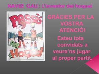 GRÀCIES PER LA
VOSTRA
ATENCIÓ!
Esteu tots
convidats a
veure’ns jugar
al proper partit.
 